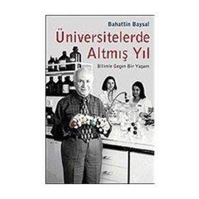ÜNİVERSİTELERDE ALTMIŞ YIL BILIMLE GEÇEN BIR YAŞAM - BAHATTIN BAYSAL