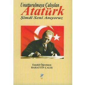 UNUTTURULMAYA ÇALIŞILAN ATATÜRK ŞİMDİ SENI ANIYORUZ - BAHATTIN ÇALIŞ
