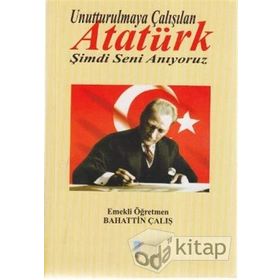 UNUTTURULMAYA ÇALIŞILAN ATATÜRK ŞİMDİ SENI ANIYORUZ - BAHATTIN ÇALIŞ
