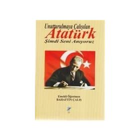 UNUTTURULMAYA ÇALIŞILAN ATATÜRK ŞİMDİ SENI ANIYORUZ - BAHATTIN ÇALIŞ