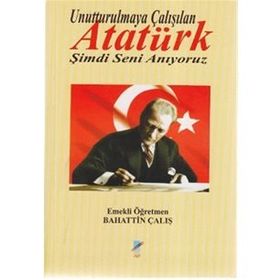 UNUTTURULMAYA ÇALIŞILAN ATATÜRK ŞİMDİ SENI ANIYORUZ - BAHATTIN ÇALIŞ