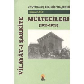 UNUTULMUŞ BIR GÖÇ TRAJEDESI VİLAYÂTI ŞARKİYE MÜLTECİLERİ (1915-1923) - TUNCAY ÖĞÜN