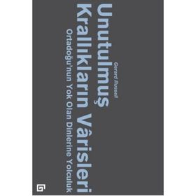 Unutulmuş Krallıkların Varisleri: Ortadoğu'nun Yok Olan Dinlerine Yolculuk - Gerard Russell