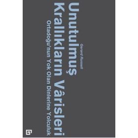 Unutulmuş Krallıkların Varisleri: Ortadoğu'nun Yok Olan Dinlerine Yolculuk - Gerard Russell