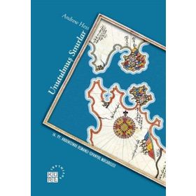 UNUTULMUŞ SINIRLAR 16. YZ. AKDENIZ'DE OSMANLI - İSPANYOL MÜCADELESİ - ANDREW HESS