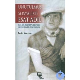 UNUTULMUŞ SOSYALIST: ESAT ADIL ESAT ADIL MÜSTECAPLIOĞLU´NUN HAYATI, MÜCADELESİ VE ESERLERI - EMIN KARACA