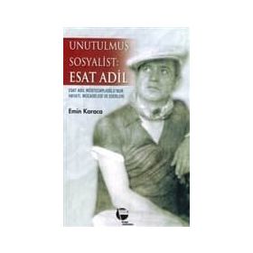 UNUTULMUŞ SOSYALIST: ESAT ADIL ESAT ADIL MÜSTECAPLIOĞLU´NUN HAYATI, MÜCADELESİ VE ESERLERI - EMIN KARACA