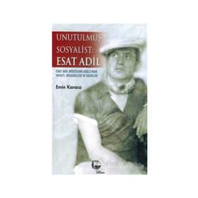 UNUTULMUŞ SOSYALIST: ESAT ADIL ESAT ADIL MÜSTECAPLIOĞLU´NUN HAYATI, MÜCADELESİ VE ESERLERI - EMIN KARACA