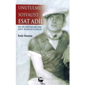 UNUTULMUŞ SOSYALIST: ESAT ADIL ESAT ADIL MÜSTECAPLIOĞLU´NUN HAYATI, MÜCADELESİ VE ESERLERI - EMIN KARACA