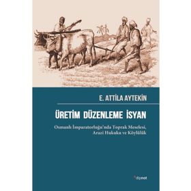 Üretim Düzenleme İsyan: Osmanlı İmparatorluğu’nda Toprak Meselesi Arazi Hukuku ve Köylülük