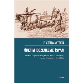 Üretim Düzenleme İsyan: Osmanlı İmparatorluğu’nda Toprak Meselesi Arazi Hukuku ve Köylülük