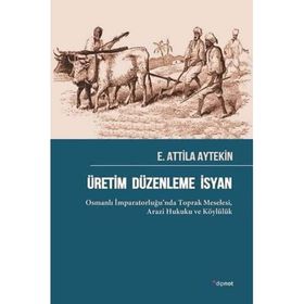 Üretim Düzenleme İsyan: Osmanlı İmparatorluğu’nda Toprak Meselesi Arazi Hukuku ve Köylülük