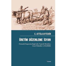 Üretim Düzenleme İsyan: Osmanlı İmparatorluğu’nda Toprak Meselesi Arazi Hukuku ve Köylülük