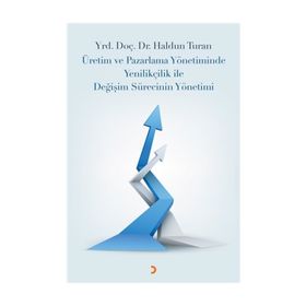 Üretim ve Pazarlama Yönetiminde Yenilikçilik ile Değişim Sürecinin Yönetimi - Haldun Turan