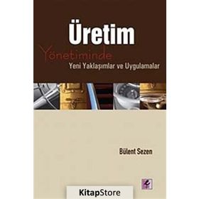 ÜRETİM YÖNETİMİNDE YENI YAKLAŞIMLAR VE UYGULAMALAR - BÜLENT SEZEN