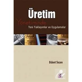 ÜRETİM YÖNETİMİNDE YENI YAKLAŞIMLAR VE UYGULAMALAR - BÜLENT SEZEN