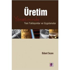 ÜRETİM YÖNETİMİNDE YENI YAKLAŞIMLAR VE UYGULAMALAR - BÜLENT SEZEN