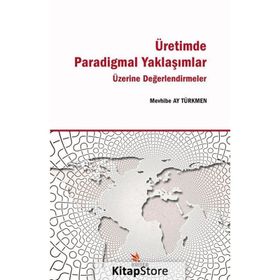 Üretimde Paradigmal Yaklaşımlar Üzerine Değerlendirmeler - Mevhibe Ay Türkmen