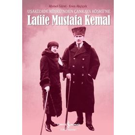 Uşakizade Köşkü'nden Çankaya Köşkü'ne Latife Mustafa Kemal / Dr. Eren Akçiçek / İş Bankası Yayınları
