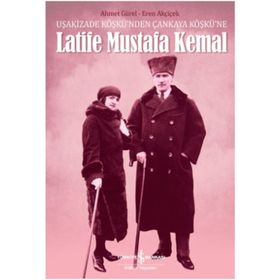 Uşakizade Köşkü'nden Çankaya Köşkü'ne Latife Mustafa Kemal / Dr. Eren Akçiçek / İş Bankası Yayınları