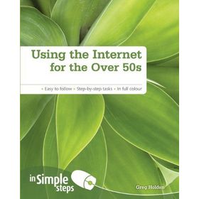 USING THE INTERNET FOR THE OVER 50S IN SIMPLE STEPS EASY TO FOLLOW - STEP-BY-STEP TASKS - IN FULL COLOUR - GREG HOLDEN