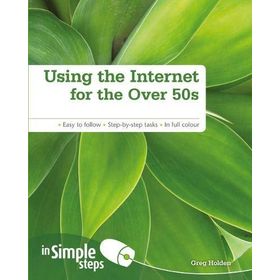 USING THE INTERNET FOR THE OVER 50S IN SIMPLE STEPS EASY TO FOLLOW - STEP-BY-STEP TASKS - IN FULL COLOUR - GREG HOLDEN