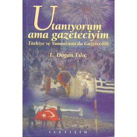 UTANIYORUM AMA GAZETECIYIM TÜRKİYE VE YUNANISTAN´DA GAZETECILIK - L. DOĞAN TILIÇ