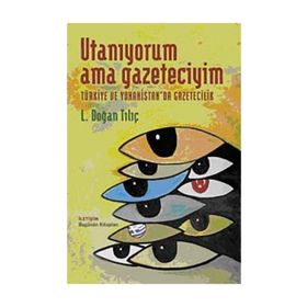 UTANIYORUM AMA GAZETECIYIM TÜRKİYE VE YUNANISTAN´DA GAZETECILIK - L. DOĞAN TILIÇ