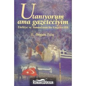 UTANIYORUM AMA GAZETECIYIM TÜRKİYE VE YUNANISTAN´DA GAZETECILIK - L. DOĞAN TILIÇ