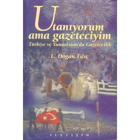 UTANIYORUM AMA GAZETECIYIM TÜRKİYE VE YUNANISTAN´DA GAZETECILIK - L. DOĞAN TILIÇ