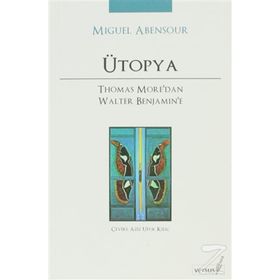 ÜTOPYA THOMAS MORE'DAN WALTER BENJAMIN'E - MIGUEL ABENSOUR