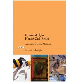 UYANMAK İÇİN HENÜZ ÇOK ERKEN SANATÇILAR ÜZERİNE METINLER - LEVENT ÇALIKOĞLU