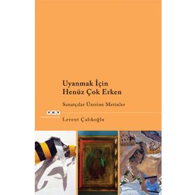 UYANMAK İÇİN HENÜZ ÇOK ERKEN SANATÇILAR ÜZERİNE METINLER - LEVENT ÇALIKOĞLU