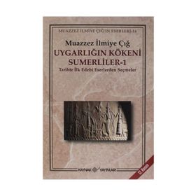 UYGARLIĞIN KÖKENİ SÜMERLİLER 1 TARIHTE İLK EDEBI ESERLERDEN SEÇMELER - MUAZZEZ İLMİYE ÇIĞ