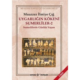 UYGARLIĞIN KÖKENİ SÜMERLİLER 2 SUMERLILERDE GÜNLÜK YAŞAM - MUAZZEZ İLMİYE ÇIĞ