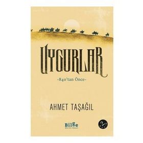 Uygurlar - 840’tan Önce - Ahmet Taşağıl - Bilge Kültür Sanat