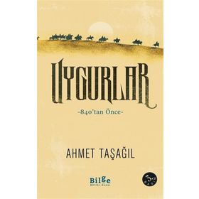 Uygurlar - 840’tan Önce - Ahmet Taşağıl - Bilge Kültür Sanat