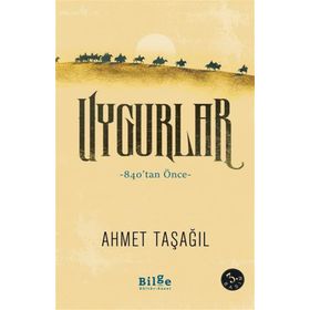 Uygurlar - 840’tan Önce - Ahmet Taşağıl - Bilge Kültür Sanat