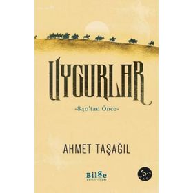 Uygurlar - 840’tan Önce - Ahmet Taşağıl - Bilge Kültür Sanat