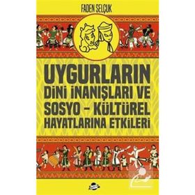 Uygurların Dini İnanışları Ve Sosyo-kültürel Hayatlarına Etkileri - Faden Selçuk