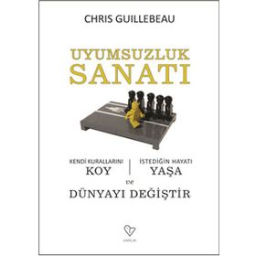 UYUMSUZLUK SANATI KENDI KURALLARINI KOY, İSTEDİĞİN HAYATI YAŞA VE DÜNYAYI DEĞİŞTİR - CHRIS GUILLEBEAU