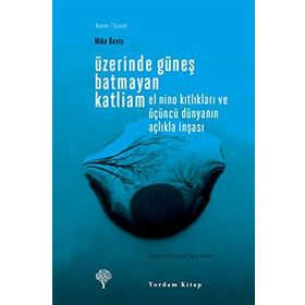 ÜZERİNDE GÜNEŞ BATMAYAN KATLIAM EL NINO KITLIKLARI VE ÜÇÜNCÜ DÜNYANIN AÇLIKLA İNŞASI - MIKE DAVIS