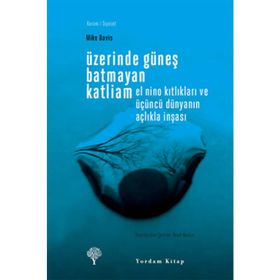 ÜZERİNDE GÜNEŞ BATMAYAN KATLIAM EL NINO KITLIKLARI VE ÜÇÜNCÜ DÜNYANIN AÇLIKLA İNŞASI - MIKE DAVIS