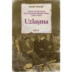 Uzlaşma - Türkiye’de İki Partili Siyasi Sistemin Kuruluş Yılları 1945-1950 Cilt 5 - Cemil Koçak