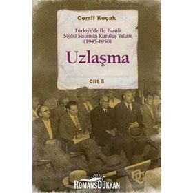 Uzlaşma - Türkiye’de İki Partili Siyasi Sistemin Kuruluş Yılları 1945-1950 Cilt 5 - Cemil Koçak