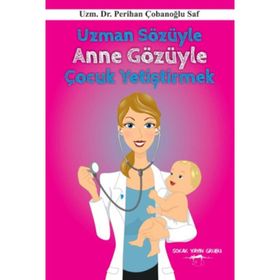 Uzman Sözüyle Anne Gözüyle Çocuk Yetiştirmek - Perihan Çobanoglu Saf
