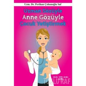 Uzman Sözüyle Anne Gözüyle Çocuk Yetiştirmek - Perihan Çobanoglu Saf