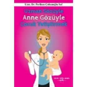 Uzman Sözüyle Anne Gözüyle Çocuk Yetiştirmek - Perihan Çobanoglu Saf