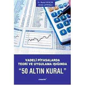 VADELI PIYASALARDA TEORI VE UYGULAMA IŞIĞINDA 50 ALTIN KURAL - AHMET ÇAYIROĞLU;MURAD KAYACAN