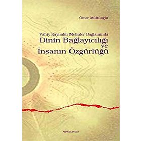 VAHIY KAYNAKLI METINLER BAĞLAMINDA DININ BAĞLAYICILIĞI VE İNSANIN ÖZGÜRLÜĞÜ - ÖMER MÜFTÜOĞLU